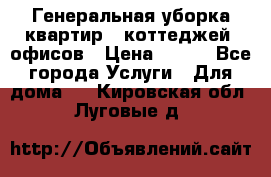 Генеральная уборка квартир , коттеджей, офисов › Цена ­ 600 - Все города Услуги » Для дома   . Кировская обл.,Луговые д.